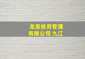 龙圣投资管理有限公司 九江